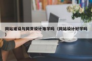 网站建设与网页设计难学吗（网站设计好学吗）