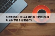 seo优化以下说法正确的是（优化seo可以从以下几个方面进行）