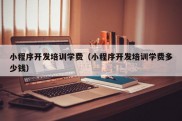 小程序开发培训学费（小程序开发培训学费多少钱）