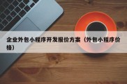 企业外包小程序开发报价方案（外包小程序价格）