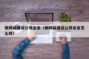 做网站建设公司企业（做网站建设公司企业怎么样）