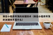 微信小程序开发的关键技术（微信小程序开发的关键技术是什么）