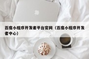 百度小程序开发者平台官网（百度小程序开发者中心）