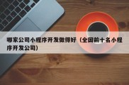 哪家公司小程序开发做得好（全国前十名小程序开发公司）