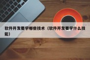 软件开发要学哪些技术（软件开发要学什么技能）