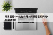 阿里巴巴seo优化公司（阿里巴巴的网站seo怎么做）