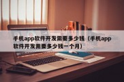 手机app软件开发需要多少钱（手机app软件开发需要多少钱一个月）