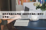 软件开发是什么专业（搞软件开发的一般学什么专业）