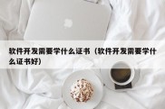 软件开发需要学什么证书（软件开发需要学什么证书好）