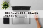 湖南长沙seo优化服务商（长沙seo网站排名优化公司）