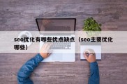 seo优化有哪些优点缺点（seo主要优化哪些）