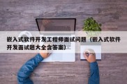 嵌入式软件开发工程师面试问题（嵌入式软件开发面试题大全含答案）