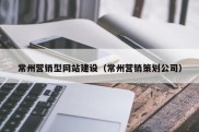 常州营销型网站建设（常州营销策划公司）