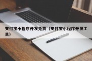 支付宝小程序开发免费（支付宝小程序开发工具）