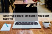 杭州软件开发的公司（杭州软件开发公司消费养老软件）