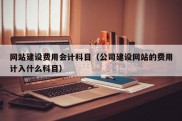 网站建设费用会计科目（公司建设网站的费用计入什么科目）