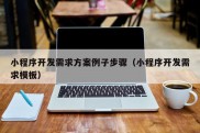 小程序开发需求方案例子步骤（小程序开发需求模板）