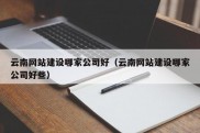 云南网站建设哪家公司好（云南网站建设哪家公司好些）