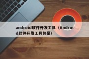 android软件开发工具（Android软件开发工具包是）