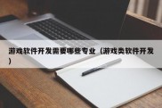 游戏软件开发需要哪些专业（游戏类软件开发）