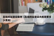 高端网站建设服务（高端网站建设大概需要多少费用）