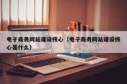 电子商务网站建设核心（电子商务网站建设核心是什么）