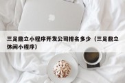 三足鼎立小程序开发公司排名多少（三足鼎立休闲小程序）