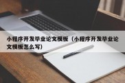 小程序开发毕业论文模板（小程序开发毕业论文模板怎么写）