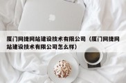 厦门网捷网站建设技术有限公司（厦门网捷网站建设技术有限公司怎么样）