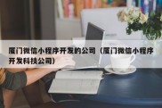 厦门微信小程序开发的公司（厦门微信小程序开发科技公司）