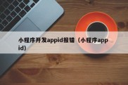 小程序开发appid报错（小程序app id）