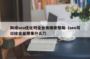 网络seo优化对企业有哪些帮助（seo可以给企业带来什么?）