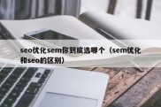 seo优化sem你到底选哪个（sem优化和seo的区别）