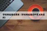 学校网站建设费用（学校网站建设的意义和目的）