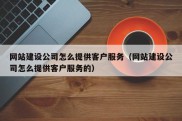 网站建设公司怎么提供客户服务（网站建设公司怎么提供客户服务的）