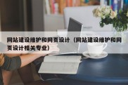 网站建设维护和网页设计（网站建设维护和网页设计相关专业）