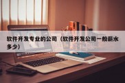 软件开发专业的公司（软件开发公司一般薪水多少）