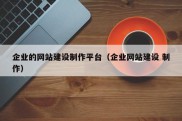 企业的网站建设制作平台（企业网站建设 制作）