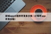 郯城app小程序开发多少钱（小程序app开发价格）