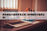 郑州微信小程序开发公司（郑州制作小程序公司）