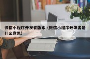 微信小程序开发者版本（微信小程序开发者是什么意思）