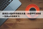 西青区小程序开发报价方案（小程序开发费用一览表nc6华网天下）