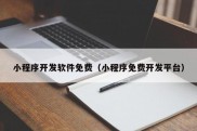 小程序开发软件免费（小程序免费开发平台）