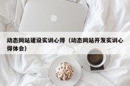 动态网站建设实训心得（动态网站开发实训心得体会）