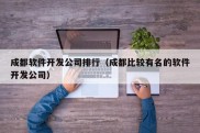 成都软件开发公司排行（成都比较有名的软件开发公司）