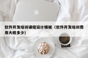 软件开发培训课程设计模板（软件开发培训费用大概多少）