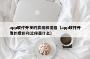 app软件开发的费用和流程（app软件开发的费用和流程是什么）