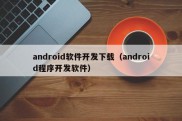 android软件开发下载（android程序开发软件）