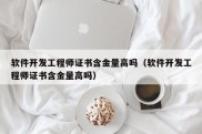 软件开发工程师证书含金量高吗（软件开发工程师证书含金量高吗）