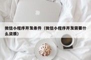 微信小程序开发条件（微信小程序开发需要什么资质）